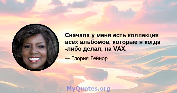 Сначала у меня есть коллекция всех альбомов, которые я когда -либо делал, на VAX.