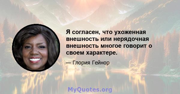 Я согласен, что ухоженная внешность или нерядочная внешность многое говорит о своем характере.