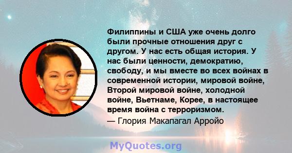 Филиппины и США уже очень долго были прочные отношения друг с другом. У нас есть общая история. У нас были ценности, демократию, свободу, и мы вместе во всех войнах в современной истории, мировой войне, Второй мировой