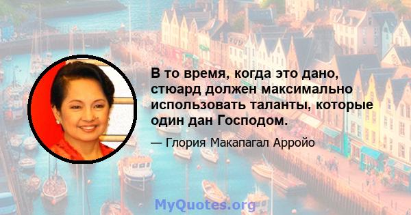 В то время, когда это дано, стюард должен максимально использовать таланты, которые один дан Господом.