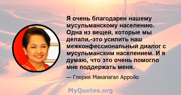 Я очень благодарен нашему мусульманскому населению. Одна из вещей, которые мы делали,-это усилить наш межконфессиональный диалог с мусульманским населением. И я думаю, что это очень помогло мне поддержать меня.