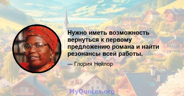 Нужно иметь возможность вернуться к первому предложению романа и найти резонансы всей работы.