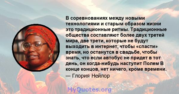 В соревнованиях между новыми технологиями и старым образом жизни это традиционные ритмы. Традиционные общества составляют более двух третей мира, две трети, которые не будут выходить в интернет, чтобы «спасти» время, но 