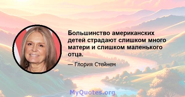 Большинство американских детей страдают слишком много матери и слишком маленького отца.