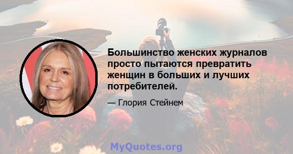 Большинство женских журналов просто пытаются превратить женщин в больших и лучших потребителей.