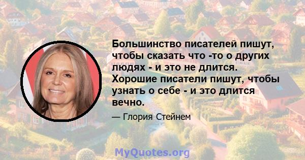 Большинство писателей пишут, чтобы сказать что -то о других людях - и это не длится. Хорошие писатели пишут, чтобы узнать о себе - и это длится вечно.