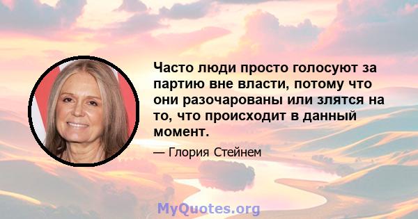 Часто люди просто голосуют за партию вне власти, потому что они разочарованы или злятся на то, что происходит в данный момент.