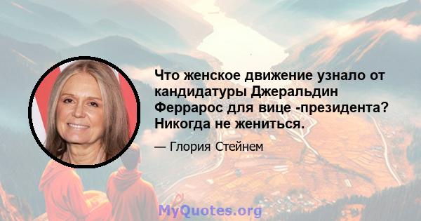 Что женское движение узнало от кандидатуры Джеральдин Феррарос для вице -президента? Никогда не жениться.