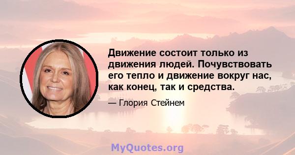 Движение состоит только из движения людей. Почувствовать его тепло и движение вокруг нас, как конец, так и средства.