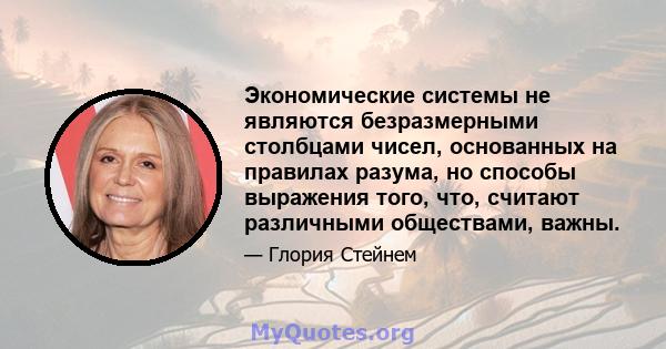 Экономические системы не являются безразмерными столбцами чисел, основанных на правилах разума, но способы выражения того, что, считают различными обществами, важны.