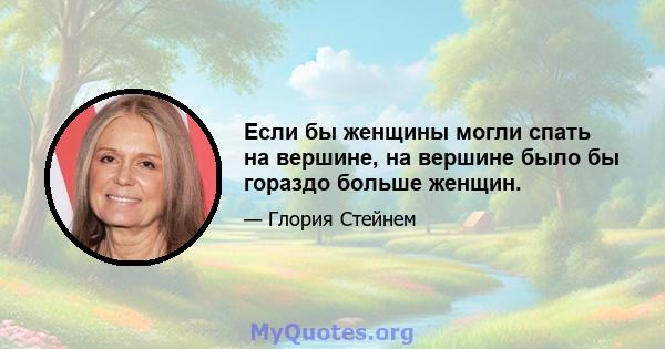 Если бы женщины могли спать на вершине, на вершине было бы гораздо больше женщин.