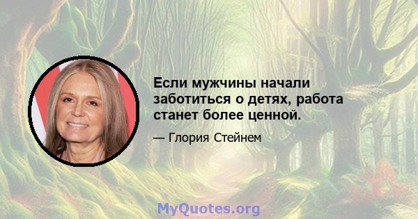 Если мужчины начали заботиться о детях, работа станет более ценной.