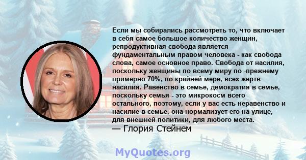 Если мы собирались рассмотреть то, что включает в себя самое большое количество женщин, репродуктивная свобода является фундаментальным правом человека - как свобода слова, самое основное право. Свобода от насилия,