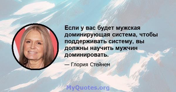 Если у вас будет мужская доминирующая система, чтобы поддерживать систему, вы должны научить мужчин доминировать.