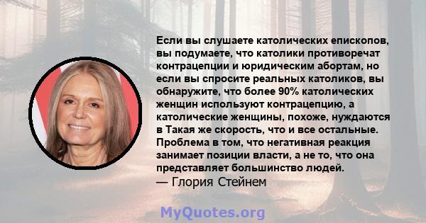 Если вы слушаете католических епископов, вы подумаете, что католики противоречат контрацепции и юридическим абортам, но если вы спросите реальных католиков, вы обнаружите, что более 90% католических женщин используют