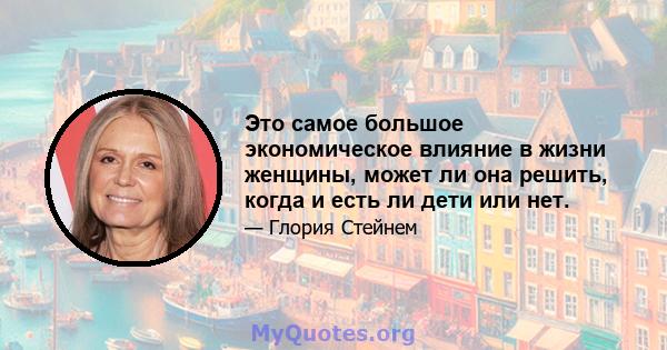 Это самое большое экономическое влияние в жизни женщины, может ли она решить, когда и есть ли дети или нет.