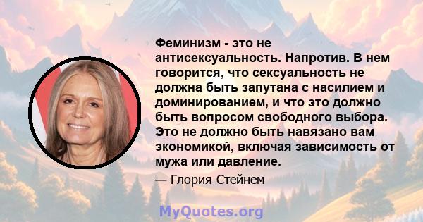 Феминизм - это не антисексуальность. Напротив. В нем говорится, что сексуальность не должна быть запутана с насилием и доминированием, и что это должно быть вопросом свободного выбора. Это не должно быть навязано вам