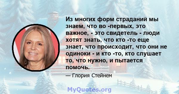 Из многих форм страданий мы знаем, что во -первых, это важное, - это свидетель - люди хотят знать, что кто -то еще знает, что происходит, что они не одиноки - и кто -то, кто слушает то, что нужно, и пытается помочь.