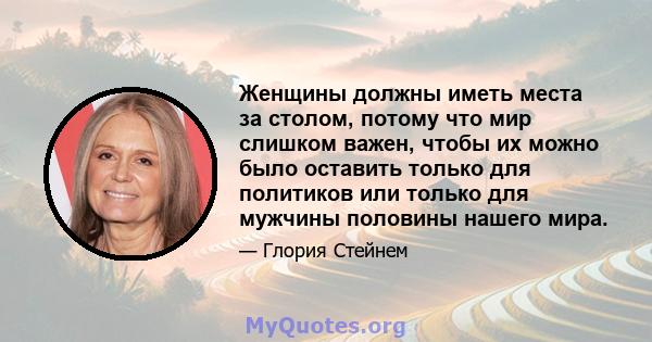 Женщины должны иметь места за столом, потому что мир слишком важен, чтобы их можно было оставить только для политиков или только для мужчины половины нашего мира.