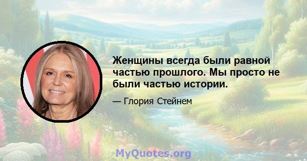 Женщины всегда были равной частью прошлого. Мы просто не были частью истории.