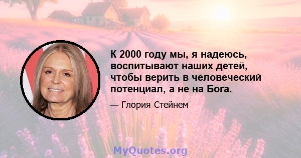 К 2000 году мы, я надеюсь, воспитывают наших детей, чтобы верить в человеческий потенциал, а не на Бога.