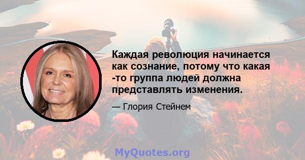 Каждая революция начинается как сознание, потому что какая -то группа людей должна представлять изменения.