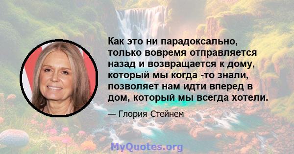 Как это ни парадоксально, только вовремя отправляется назад и возвращается к дому, который мы когда -то знали, позволяет нам идти вперед в дом, который мы всегда хотели.