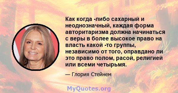 Как когда -либо сахарный и неоднозначный, каждая форма авторитаризма должна начинаться с веры в более высокое право на власть какой -то группы, независимо от того, оправдано ли это право полом, расой, религией или всеми 