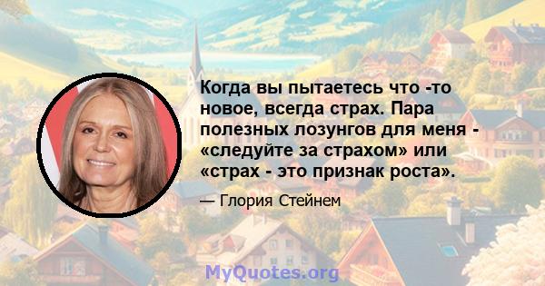 Когда вы пытаетесь что -то новое, всегда страх. Пара полезных лозунгов для меня - «следуйте за страхом» или «страх - это признак роста».