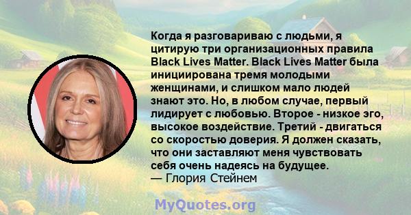 Когда я разговариваю с людьми, я цитирую три организационных правила Black Lives Matter. Black Lives Matter была инициирована тремя молодыми женщинами, и слишком мало людей знают это. Но, в любом случае, первый лидирует 