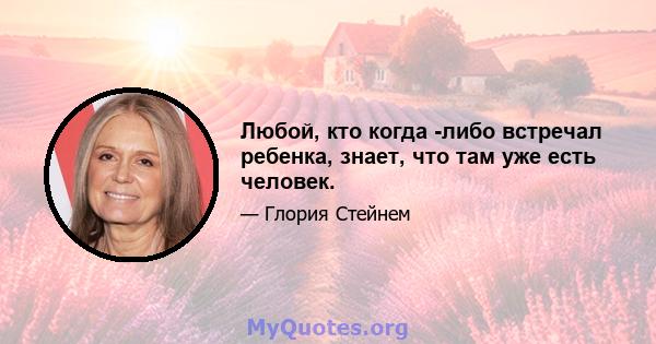 Любой, кто когда -либо встречал ребенка, знает, что там уже есть человек.