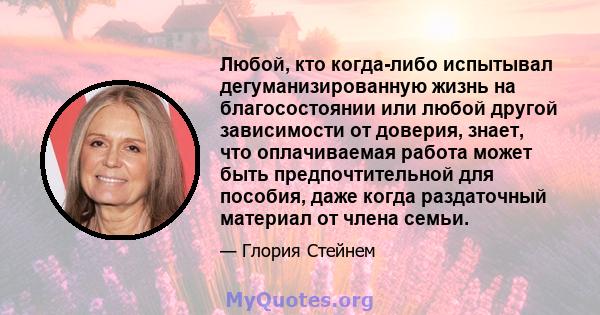 Любой, кто когда-либо испытывал дегуманизированную жизнь на благосостоянии или любой другой зависимости от доверия, знает, что оплачиваемая работа может быть предпочтительной для пособия, даже когда раздаточный материал 