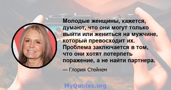 Молодые женщины, кажется, думают, что они могут только выйти или жениться на мужчине, который превосходит их. Проблема заключается в том, что они хотят потерпеть поражение, а не найти партнера.