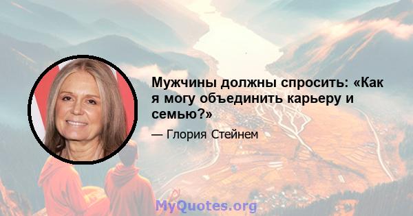 Мужчины должны спросить: «Как я могу объединить карьеру и семью?»