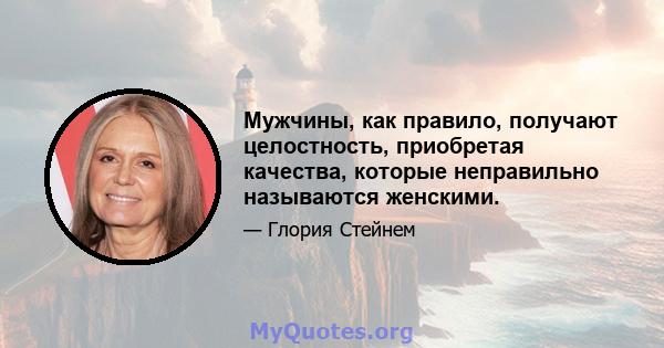 Мужчины, как правило, получают целостность, приобретая качества, которые неправильно называются женскими.