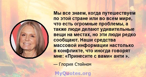 Мы все знаем, когда путешествуем по этой стране или во всем мире, что есть огромные проблемы, а также люди делают удивительные вещи на местах, но эти люди редко сообщают. Наши средства массовой информации настолько в