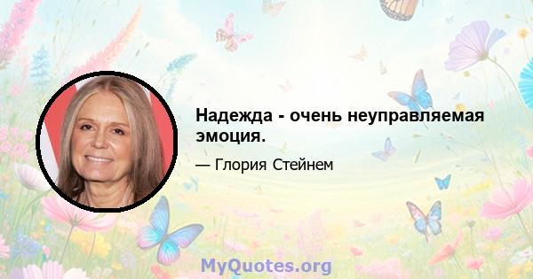 Надежда - очень неуправляемая эмоция.