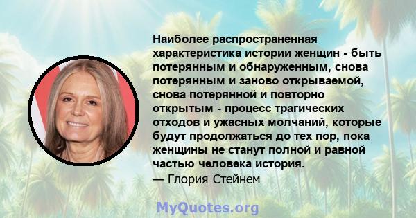 Наиболее распространенная характеристика истории женщин - быть потерянным и обнаруженным, снова потерянным и заново открываемой, снова потерянной и повторно открытым - процесс трагических отходов и ужасных молчаний,