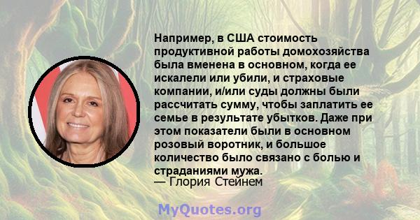 Например, в США стоимость продуктивной работы домохозяйства была вменена в основном, когда ее искалели или убили, и страховые компании, и/или суды должны были рассчитать сумму, чтобы заплатить ее семье в результате