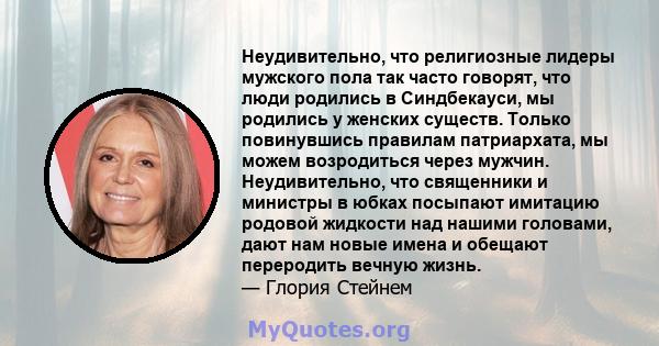 Неудивительно, что религиозные лидеры мужского пола так часто говорят, что люди родились в Синдбекауси, мы родились у женских существ. Только повинувшись правилам патриархата, мы можем возродиться через мужчин.