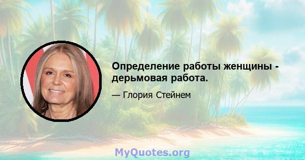 Определение работы женщины - дерьмовая работа.