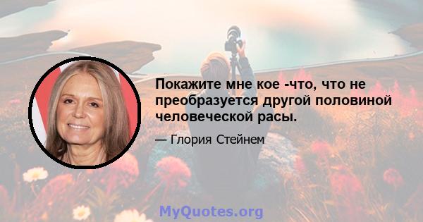 Покажите мне кое -что, что не преобразуется другой половиной человеческой расы.