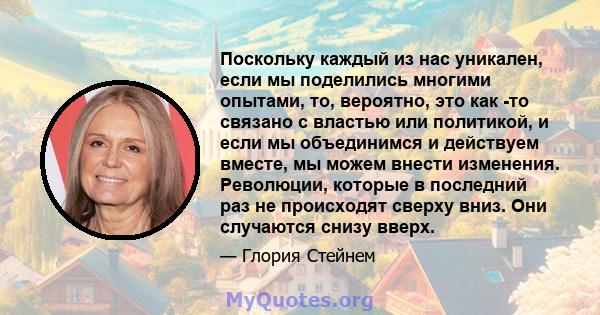 Поскольку каждый из нас уникален, если мы поделились многими опытами, то, вероятно, это как -то связано с властью или политикой, и если мы объединимся и действуем вместе, мы можем внести изменения. Революции, которые в