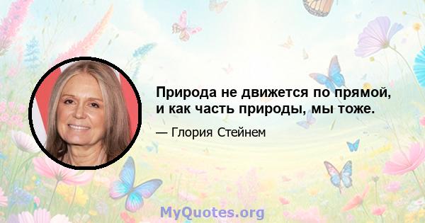 Природа не движется по прямой, и как часть природы, мы тоже.