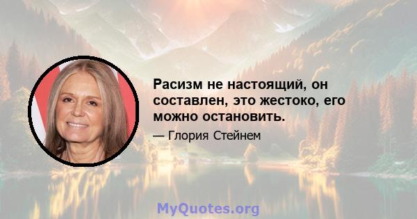 Расизм не настоящий, он составлен, это жестоко, его можно остановить.