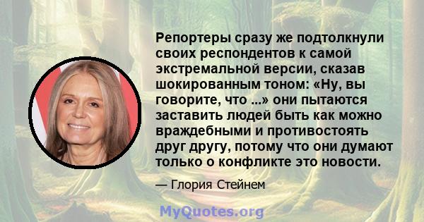 Репортеры сразу же подтолкнули своих респондентов к самой экстремальной версии, сказав шокированным тоном: «Ну, вы говорите, что ...» они пытаются заставить людей быть как можно враждебными и противостоять друг другу,