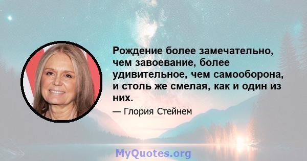 Рождение более замечательно, чем завоевание, более удивительное, чем самооборона, и столь же смелая, как и один из них.