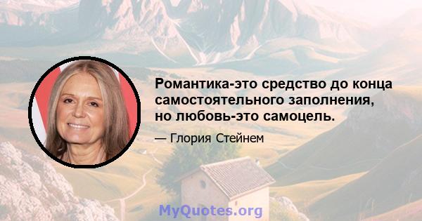 Романтика-это средство до конца самостоятельного заполнения, но любовь-это самоцель.