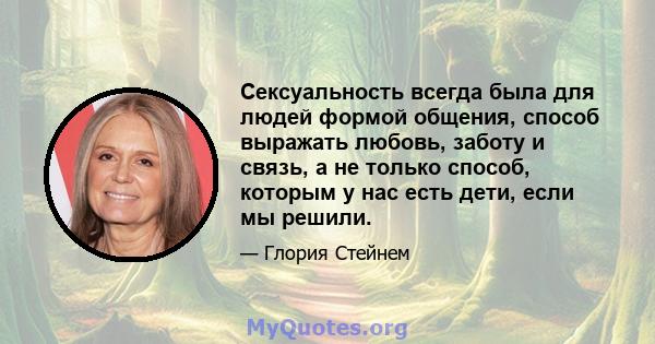 Сексуальность всегда была для людей формой общения, способ выражать любовь, заботу и связь, а не только способ, которым у нас есть дети, если мы решили.