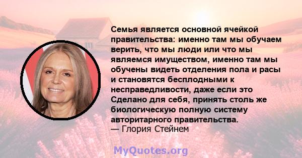 Семья является основной ячейкой правительства: именно там мы обучаем верить, что мы люди или что мы являемся имуществом, именно там мы обучены видеть отделения пола и расы и становятся бесплодными к несправедливости,